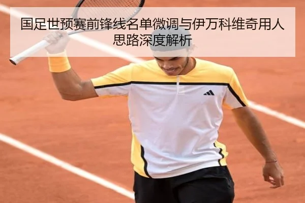 国足世预赛前锋线名单微调与伊万科维奇用人思路深度解析